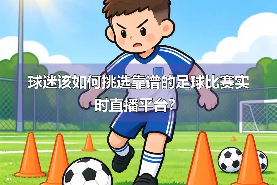 球迷该如何挑选靠谱的足球比赛实时直播平台?